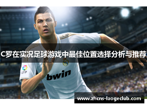C罗在实况足球游戏中最佳位置选择分析与推荐