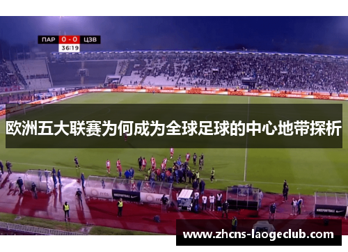 欧洲五大联赛为何成为全球足球的中心地带探析