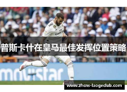 普斯卡什在皇马最佳发挥位置策略