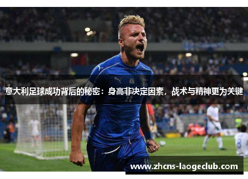 意大利足球成功背后的秘密：身高非决定因素，战术与精神更为关键