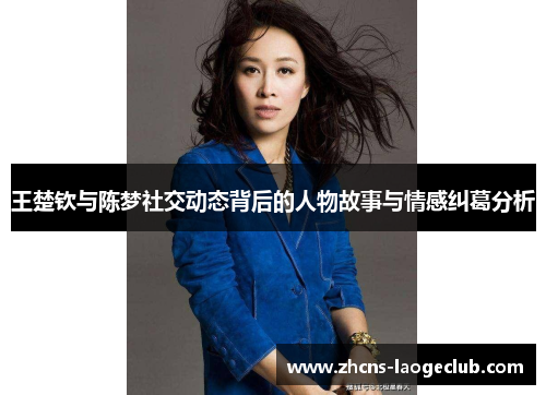 王楚钦与陈梦社交动态背后的人物故事与情感纠葛分析