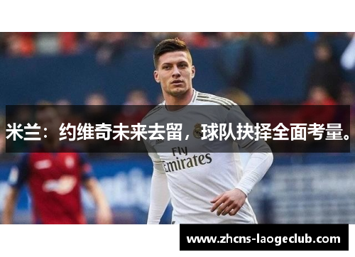 米兰：约维奇未来去留，球队抉择全面考量。