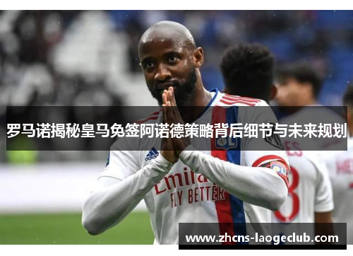 罗马诺揭秘皇马免签阿诺德策略背后细节与未来规划