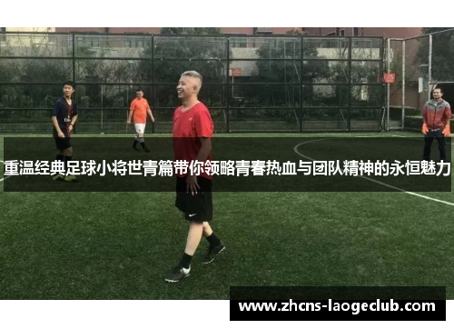 重温经典足球小将世青篇带你领略青春热血与团队精神的永恒魅力