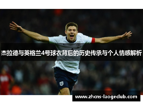 杰拉德与英格兰4号球衣背后的历史传承与个人情感解析