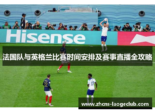 法国队与英格兰比赛时间安排及赛事直播全攻略