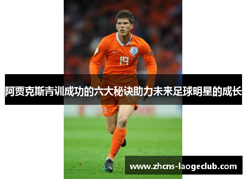 阿贾克斯青训成功的六大秘诀助力未来足球明星的成长