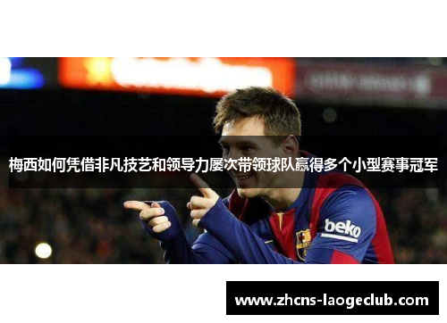 梅西如何凭借非凡技艺和领导力屡次带领球队赢得多个小型赛事冠军