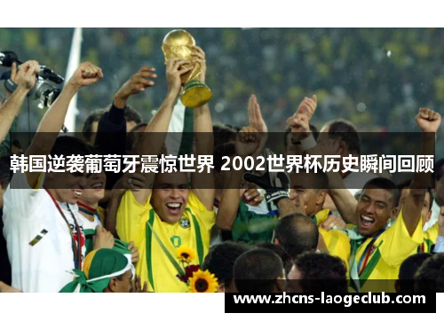 韩国逆袭葡萄牙震惊世界 2002世界杯历史瞬间回顾