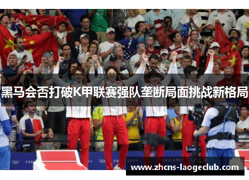 黑马会否打破K甲联赛强队垄断局面挑战新格局
