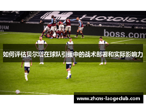 如何评估贝尔塔在球队引援中的战术部署和实际影响力