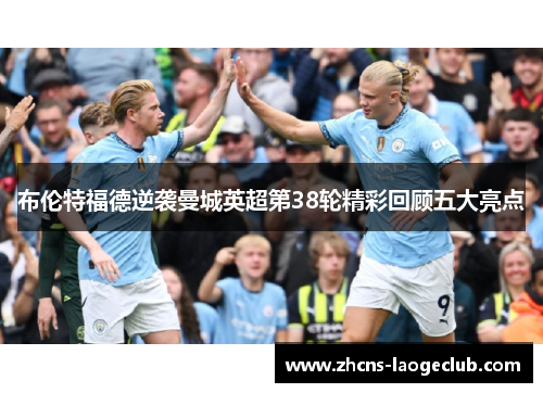 布伦特福德逆袭曼城英超第38轮精彩回顾五大亮点