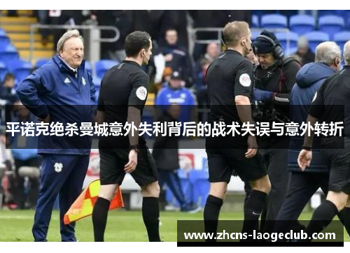 平诺克绝杀曼城意外失利背后的战术失误与意外转折