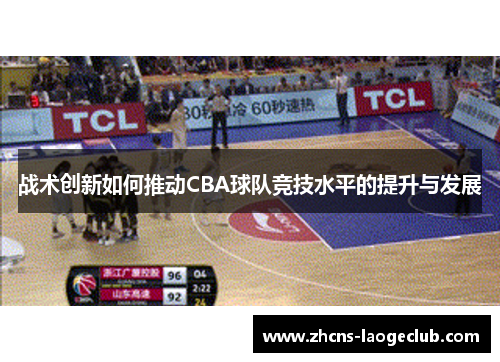 战术创新如何推动CBA球队竞技水平的提升与发展