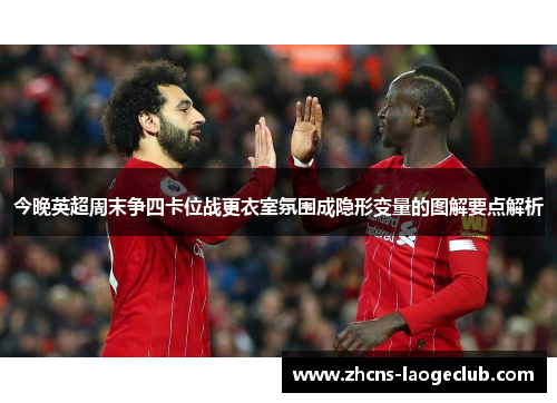 今晚英超周末争四卡位战更衣室氛围成隐形变量的图解要点解析