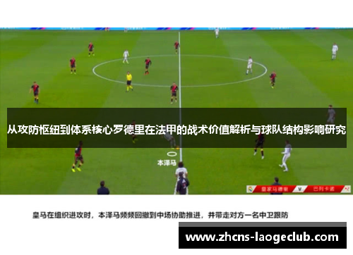 从攻防枢纽到体系核心罗德里在法甲的战术价值解析与球队结构影响研究