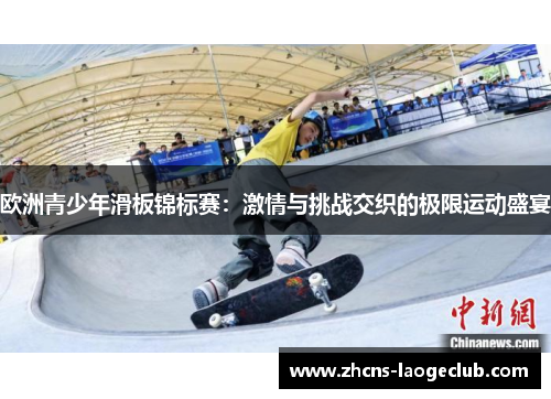 欧洲青少年滑板锦标赛：激情与挑战交织的极限运动盛宴