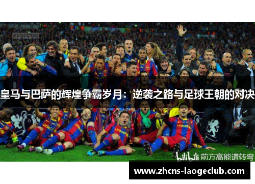 皇马与巴萨的辉煌争霸岁月：逆袭之路与足球王朝的对决